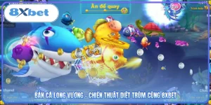 Bắn Cá Long Vương - Chiến Thuật Diệt Trùm Cùng 8XBET