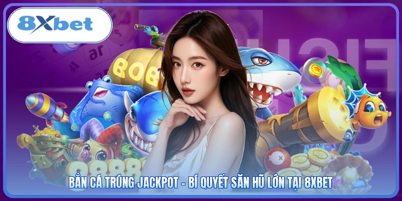 Bắn Cá Trúng Jackpot - Bí Quyết Săn Hũ Lớn Tại 8XBET