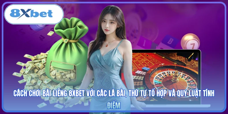 Cách Chơi Bài Liêng 8XBET với các lá bài, thứ tự tổ hợp và quy luật tính điểm