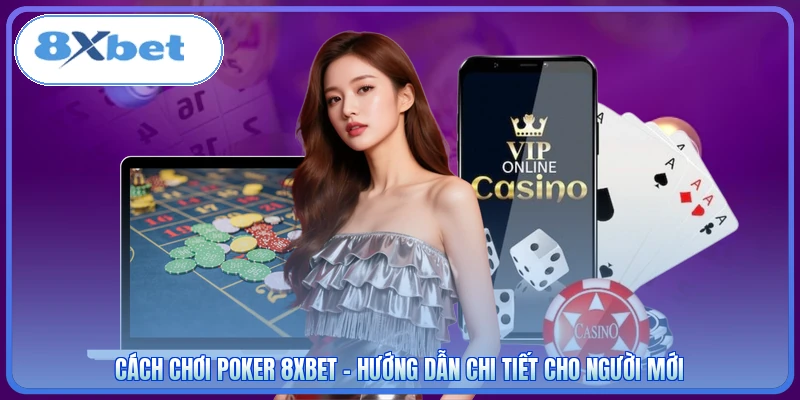 Cách Chơi Poker 8XBET - Hướng Dẫn Chi Tiết Cho Người Mới