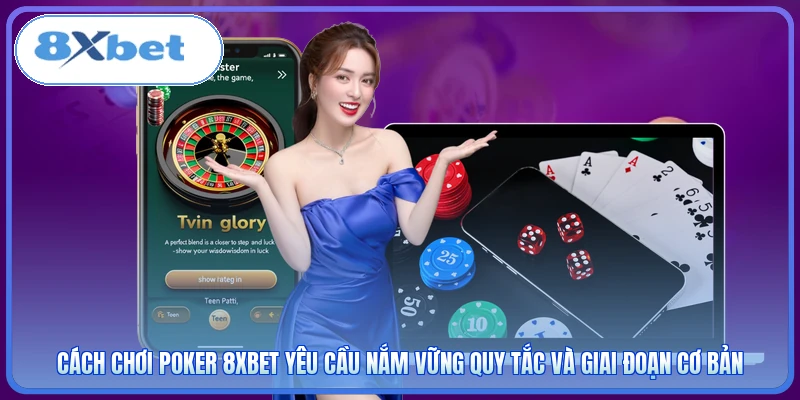 Cách chơi poker 8XBET yêu cầu nắm vững quy tắc và giai đoạn cơ bản