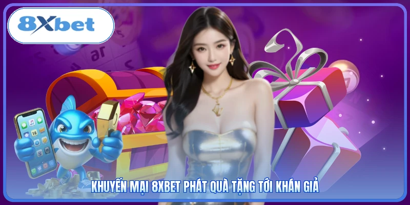 Khuyến mại 8XBET phát quà tặng tới khán giả