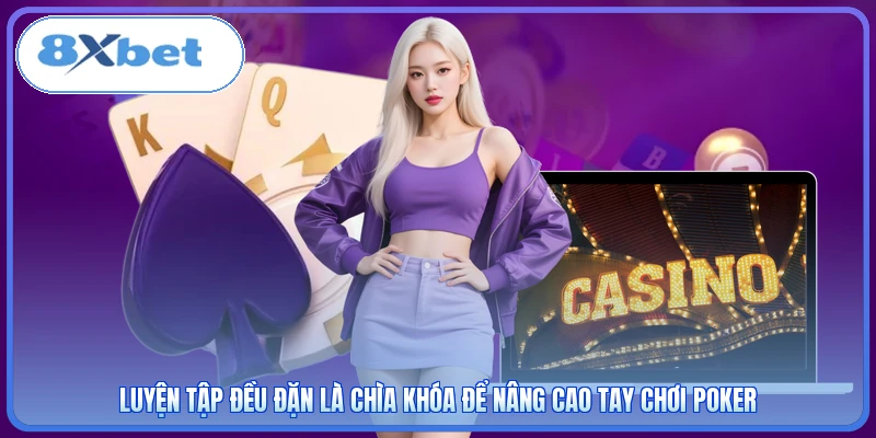 Luyện tập đều đặn là chìa khóa để nâng cao tay chơi poker