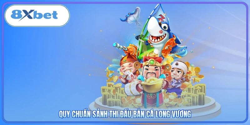 Quy chuẩn sảnh thi đấu Bắn Cá Long Vương