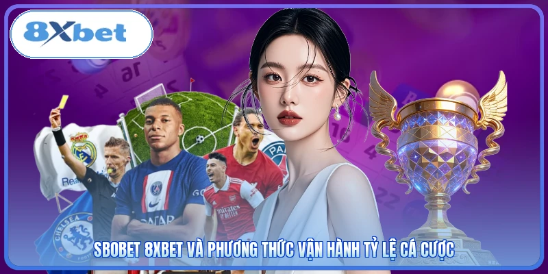 SBOBET 8XBET Và Phương Thức Vận Hành Tỷ Lệ Cá Cược