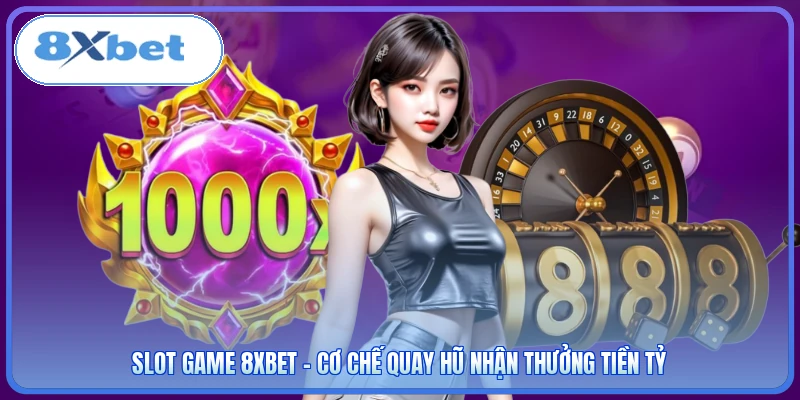 Slot Game 8XBET - Cơ Chế Quay Hũ Nhận Thưởng Tiền Tỷ